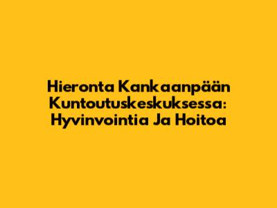 Hieronta Kankaanpään Kuntoutuskeskuksessa: Hyvinvointia Ja Hoitoa