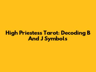 High Priestess Tarot: Decoding B And J Symbols
