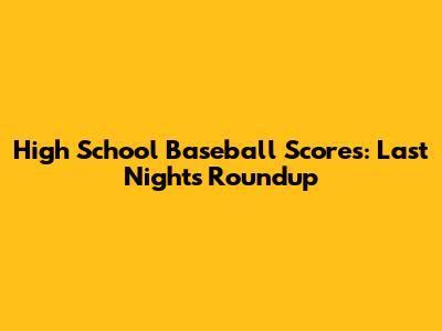 High School Baseball Scores: Last Night's Roundup