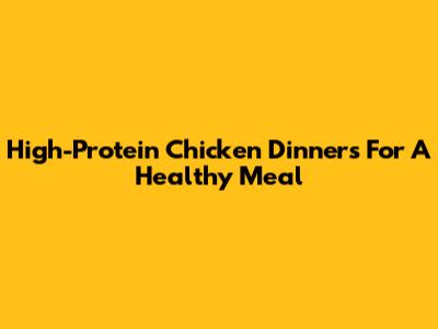 High-Protein Chicken Dinners For A Healthy Meal