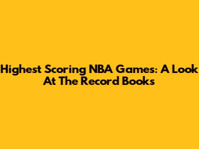Highest Scoring NBA Games: A Look At The Record Books