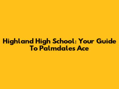 Highland High School: Your Guide To Palmdale's Ace