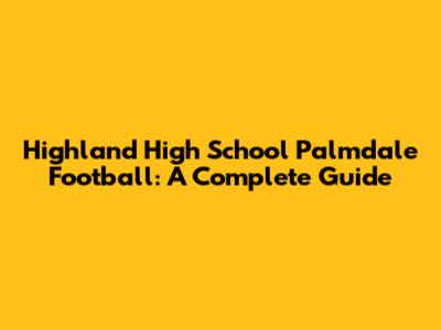 Highland High School Palmdale Football: A Complete Guide