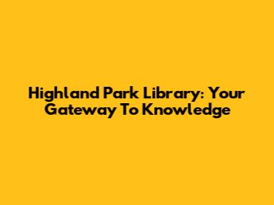 Highland Park Library: Your Gateway To Knowledge