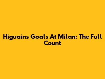 Higuain's Goals At Milan: The Full Count