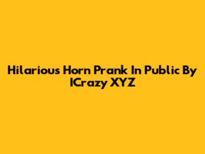 Hilarious Horn Prank In Public By ICrazy XYZ