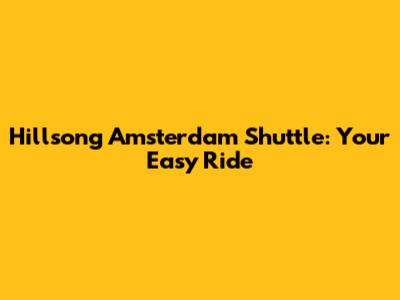 Hillsong Amsterdam Shuttle: Your Easy Ride