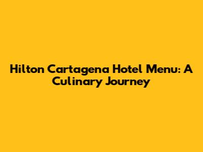 Hilton Cartagena Hotel Menu: A Culinary Journey
