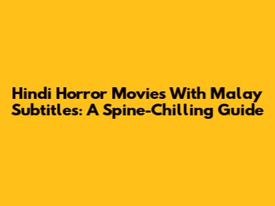 Hindi Horror Movies With Malay Subtitles: A Spine-Chilling Guide