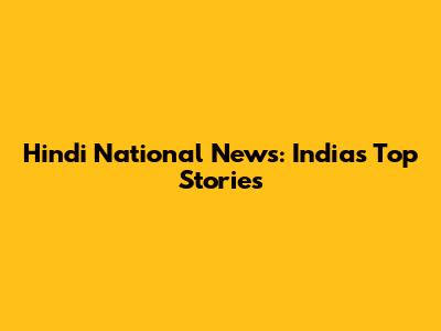 Hindi National News: India's Top Stories