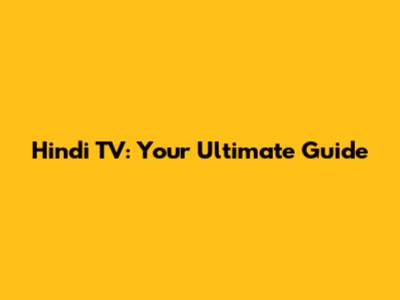 Hindi TV: Your Ultimate Guide