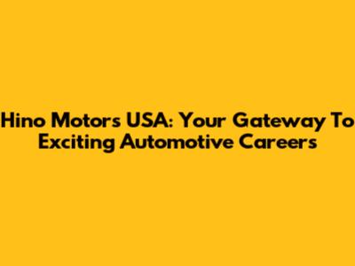 Hino Motors USA: Your Gateway To Exciting Automotive Careers