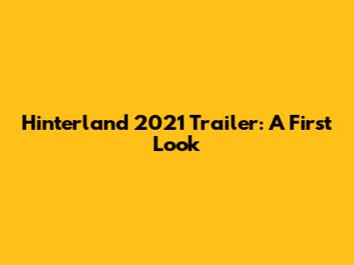 Hinterland 2021 Trailer: A First Look