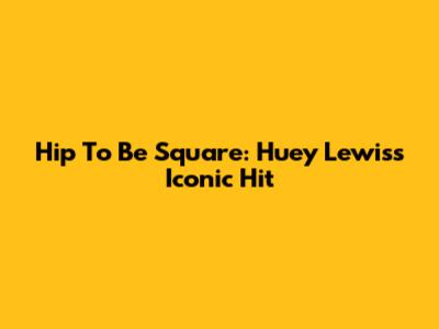 Hip To Be Square: Huey Lewis's Iconic Hit
