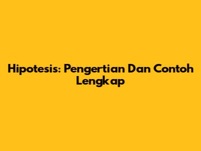 Hipotesis: Pengertian Dan Contoh Lengkap