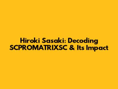 Hiroki Sasaki: Decoding SCPROMATRIXSC & Its Impact