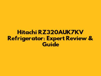 Hitachi RZ320AUK7KV Refrigerator: Expert Review & Guide