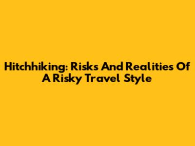 Hitchhiking: Risks And Realities Of A Risky Travel Style