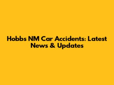 Hobbs NM Car Accidents: Latest News & Updates