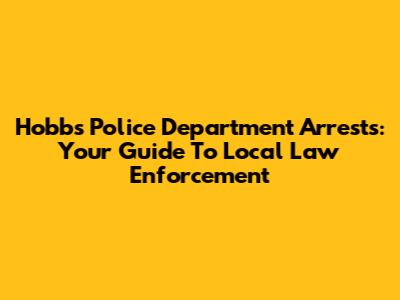 Hobbs Police Department Arrests: Your Guide To Local Law Enforcement