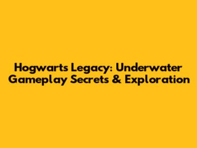 Hogwarts Legacy: Underwater Gameplay Secrets & Exploration
