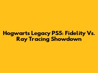 Hogwarts Legacy PS5: Fidelity Vs. Ray Tracing Showdown