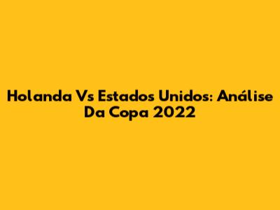 Holanda Vs Estados Unidos: Análise Da Copa 2022