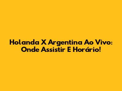 Holanda X Argentina Ao Vivo: Onde Assistir E Horário!