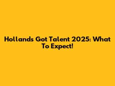 Holland's Got Talent 2025: What To Expect!