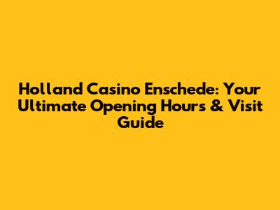 Holland Casino Enschede: Your Ultimate Opening Hours & Visit Guide