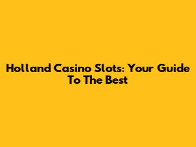 Holland Casino Slots: Your Guide To The Best