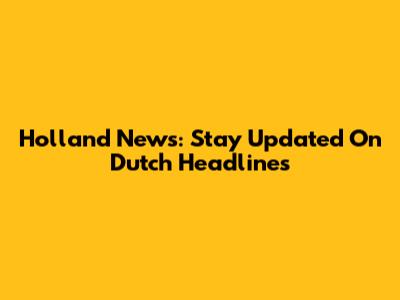 Holland News: Stay Updated On Dutch Headlines