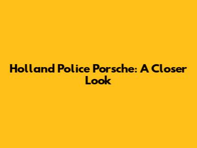 Holland Police Porsche: A Closer Look
