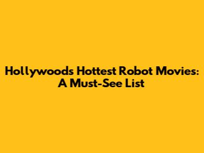 Hollywood's Hottest Robot Movies: A Must-See List