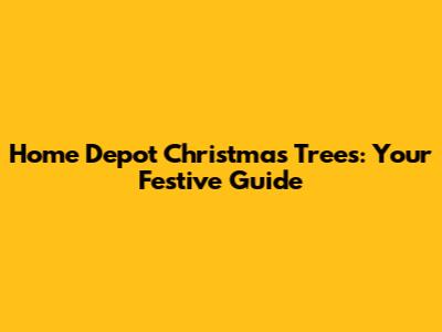 Home Depot Christmas Trees: Your Festive Guide