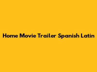 Home Movie Trailer Spanish Latin