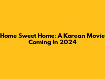 Home Sweet Home: A Korean Movie Coming In 2024