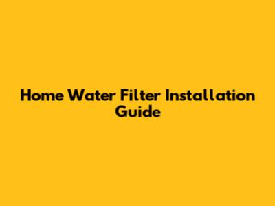 Home Water Filter Installation Guide