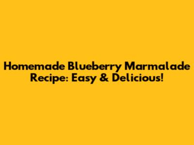 Homemade Blueberry Marmalade Recipe: Easy & Delicious!