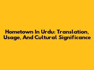 Hometown In Urdu: Translation, Usage, And Cultural Significance