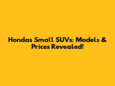 Honda's Small SUVs: Models & Prices Revealed!