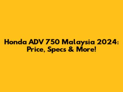 Honda ADV 750 Malaysia 2024: Price, Specs & More!
