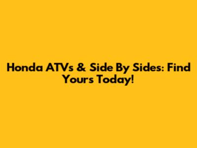 Honda ATVs & Side By Sides: Find Yours Today!