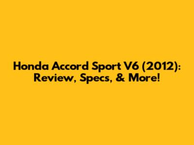 Honda Accord Sport V6 (2012): Review, Specs, & More!