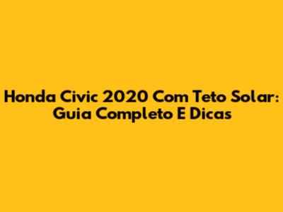 Honda Civic 2020 Com Teto Solar: Guia Completo E Dicas