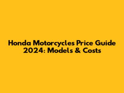 Honda Motorcycles Price Guide 2024: Models & Costs