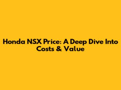 Honda NSX Price: A Deep Dive Into Costs & Value
