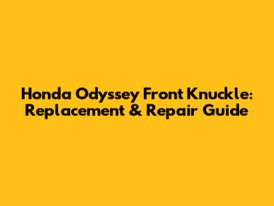 Honda Odyssey Front Knuckle: Replacement & Repair Guide