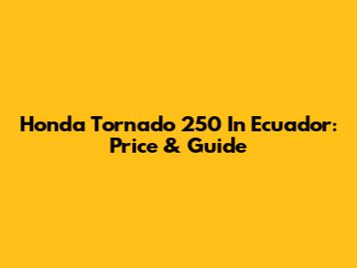 Honda Tornado 250 In Ecuador: Price & Guide