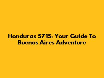 Honduras 5715: Your Guide To Buenos Aires Adventure